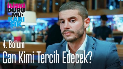 Can kimi tercih edecek? - İlişki Durumu Karışık 4. Bölüm