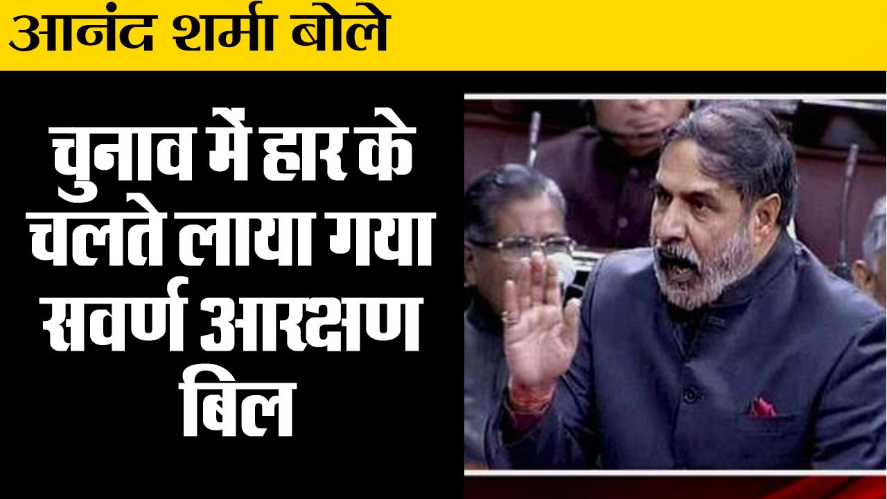 Anand Sharma on upper caste reservation bill,चुनाव में हार के चलते लाया गया सवर्ण आरक्षण बिल