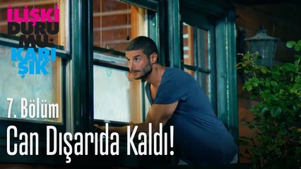 Can dışarıda kaldı - İlişki Durumu Karışık 7. Bölüm