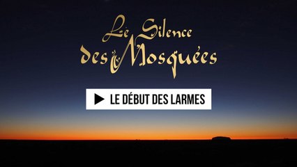 Le Silence des Mosquées - Le début des larmes