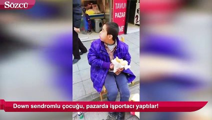 Down sendromlu çocuğu, pazarda işportacı yaptılar!