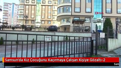 Samsun'da Kız Çocuğunu Kaçırmaya Çalışan Kişiye Gözaltı-2