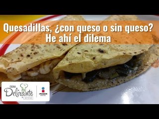 Quesadillas, ¿con queso o sin queso? He ahí el dilema | Cocina Delirante