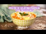 Postre de gelatina tropical con tres leches | Cocina Delirante