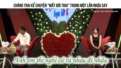 CHÀNG TRAI KỂ CHUYỆN "MẤT ĐỜI TRAI" TRONG MỘT LẦN NHẬU SAY