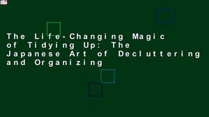 The Life-Changing Magic of Tidying Up: The Japanese Art of Decluttering and Organizing
