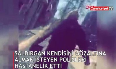 Saldırgan, kendisini gözaltına almak isteyen polisleri hastanelik etti