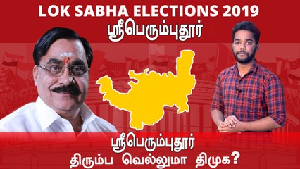 Lok Sabha Election 2019: Sriperumbudur Constituency,ஸ்ரீபெரும்புதூர் தொகுதியின் கள நிலவரம்
