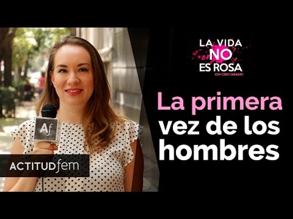 ¿Cómo es la primera vez de un hombre? | La vida no es rosa | ActitudFEM
