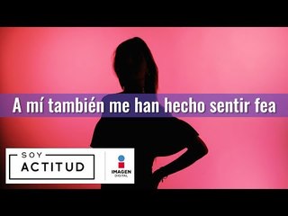 A mí también me han hecho sentir fea | Soy Actitud