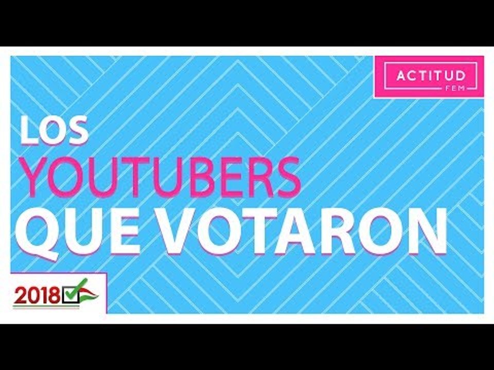 Así votaron los YouTubers en México | ActitudFem