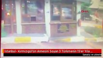 İstanbul- Kırmızıgül'ün Annesini Soyan 3 Türkmenin 15'er Yıla Kadar Hapsi İstendi