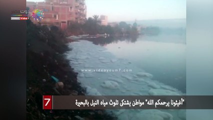 "أغيثونا يرحمكم الله" مواطن يشتكى تلوث مياه النيل بالبحيرة