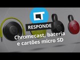 Chromecast, bateria extra e garantia do MicroSD [CT Responde]