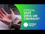 Cyborguismo: será este o futuro da humanidade? [Especial | Campus Party 2016]
