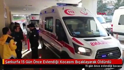 Şanlıurfa 15 Gün Önce Evlendiği Kocasını Bıçaklayarak Öldürdü