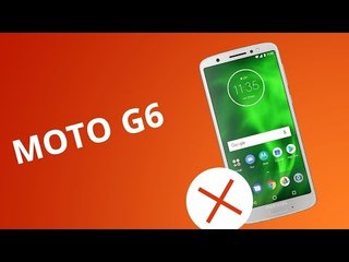 5 motivos para NÃO comprar o Moto G6