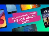 Os melhores smartphones até R$ 800 em 2018