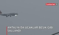 Antalya'da uçaklar beşik gibi sallandı