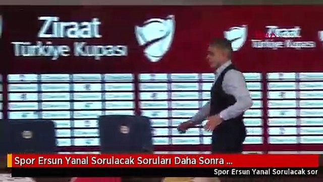 Spor Ersun Yanal Sorulacak Soruları Daha Sonra Cevaplayacağız