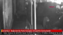 İstanbul- Bağcılar'da Park Kavgası Cinayetle Sonuçlandı