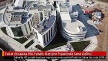 Tokat Erbaa'da 150 Yataklı Hastane İnşaatında Sona Gelindi