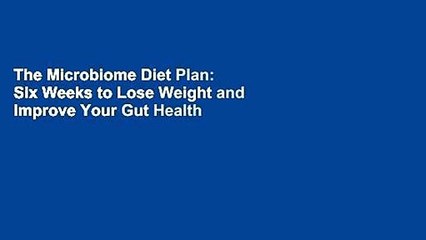 The Microbiome Diet Plan: Six Weeks to Lose Weight and Improve Your Gut Health