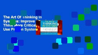 The Art Of Thinking In Systems: Improve Your Logic, Think More Critically, And Use Proven Systems