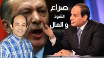 السيسى أردوغان  ٠٠٠ صراع النفوذ و المال