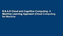 R.E.A.D Cloud and Cognitive Computing: A Machine Learning Approach (Cloud Computing for Machine