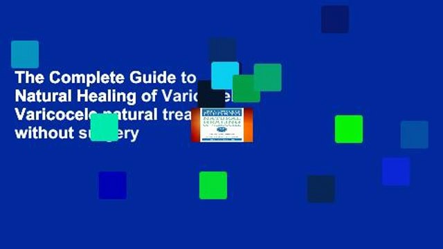 The Complete Guide to Natural Healing of Varicocele: Varicocele natural treatment without surgery