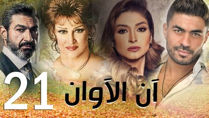 مسلسل أن الأوان - الحلقة  الحادية والعشرون