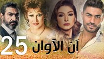 مسلسل أن الأوان - الحلقة  الخامسة والعشرون