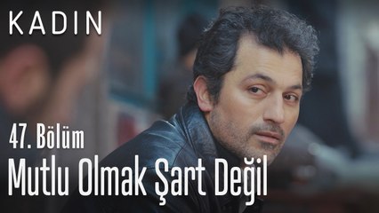 Mutlu olmak şart değil, seviyorsan eğer.. - Kadın 47. Bölüm