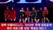 컴백 씨엘씨(CLC), 'SHOW' 무대 최초공개! 큐브 대표그룹 성장 '목표는 NO.1'