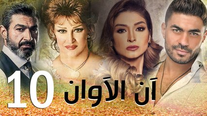 مسلسل أن الأوان - الحلقة  العاشرة