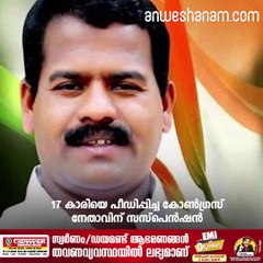 17 കാരിയെ പീഡിപ്പിച്ച കോൺഗ്രസ് നേതാവിന് സസ്പെൻഷൻ