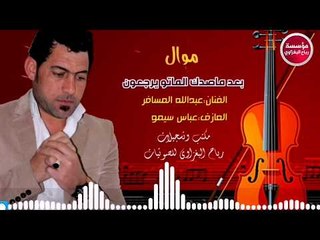 مواويل_بعد ما أصدك الماتو يرجعون/عبدالله المسافر/العازف سيمو(حصريآ)