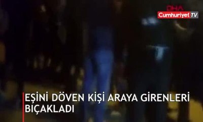 Eşini döven kişi araya girenleri bıçakladı