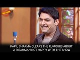 Kapil Sharma clears the rumours about A R Rahman not happy with the show | Bollywood News 2016