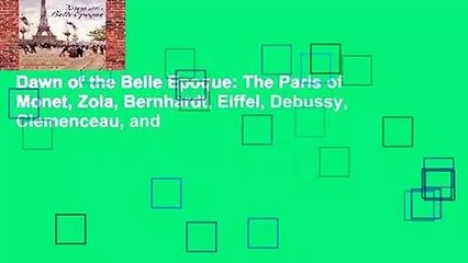Dawn of the Belle Epoque: The Paris of Monet, Zola, Bernhardt, Eiffel, Debussy, Clemenceau, and