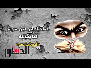 الدستور - كومكس.. ﺻﺎﺣﺒﻚ ﺃﺑﻮ ﻋﻴﻦ ﻣﺪﻭﺭﺓ ﻟﻤﺎ ﻳﻘﻮﻟﻚ  «ﺃﻳﻮﺓ ﻳﺎ ﻋﻢ»