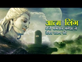 महाशिवरात्रि विशेष 2018  | आत्म लिंग - कैसे भगवान गणेश ने रोका रावण को | अर्था | आध्यात्मिक विचार