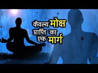 कैवल्य - मोक्ष प्राप्ति का एक मार्ग | Kaivalya Avastha Moksha | अर्था