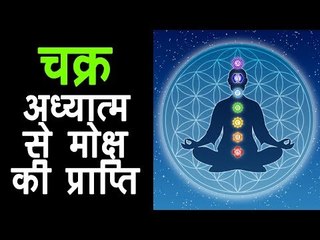 चक्र - अध्यात्म से मोक्ष की प्राप्ति | मोक्ष तक पहुँचने के लिए आध्यात्मिक शक्ति के सात केंद्र