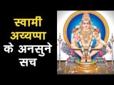 स्वामी अय्यप्पा के अनसुने सच|Swamiye Saranam Ayyappa|क्या आप स्वामी अय्यप्पा के अनजाने तथ्य जानते है