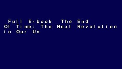 Full E-book  The End Of Time: The Next Revolution in Our Understanding of the Universe  Review