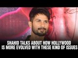 Shahid talks about how Hollywood is more evolved with these kind of issues | Udta Punjab | Hollywood