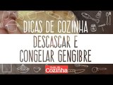 DICAS DE COZINHA: DESCASCAR E CONGELAR GENGIBRE
