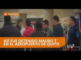 Mauro T. fue detenido el viernes en el aeropuerto de Tababela